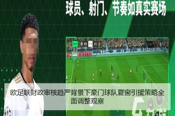 欧足联财政审核趋严背景下豪门球队夏窗引援策略全面调整观察