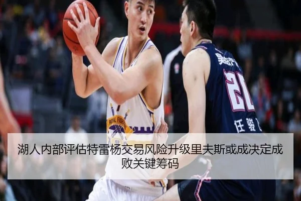 湖人内部评估特雷杨交易风险升级里夫斯或成决定成败关键筹码
